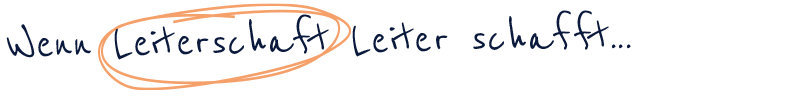 Wenn Leiterschaft Leiter schafft.....