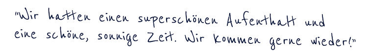 Wir hatten einen superschönen Aufenthalt und eine schöne, sonnige Zeit. Wir kommen gerne wieder!"